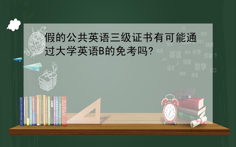 假的公共英语三级证书有可能通过大学英语B的免考吗?