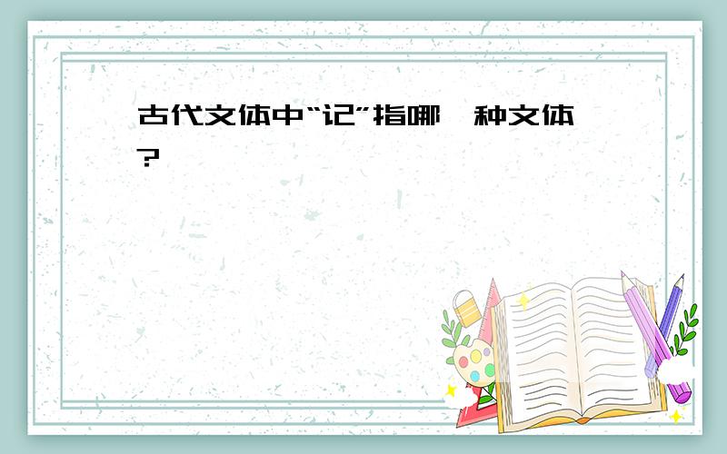 古代文体中“记”指哪一种文体?