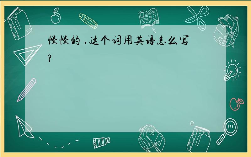 怪怪的 ,这个词用英语怎么写?