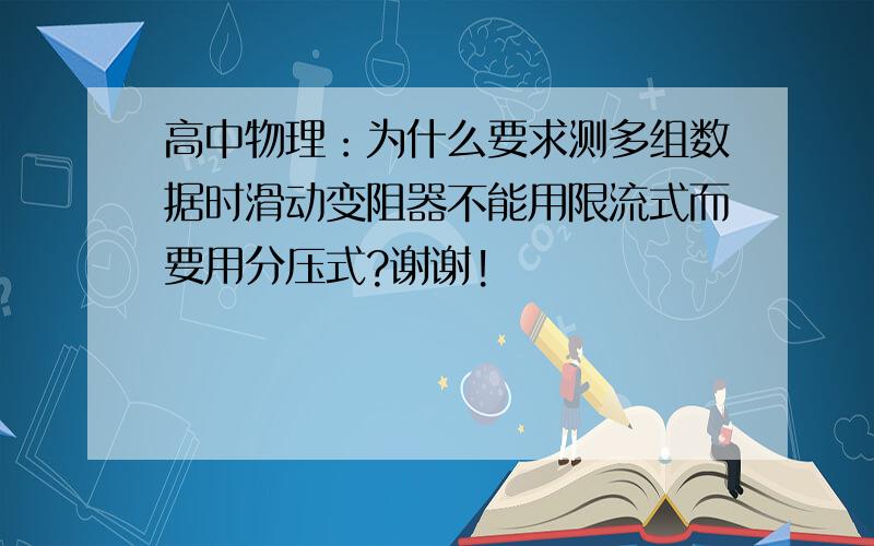 高中物理：为什么要求测多组数据时滑动变阻器不能用限流式而要用分压式?谢谢!