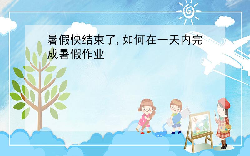 暑假快结束了,如何在一天内完成暑假作业