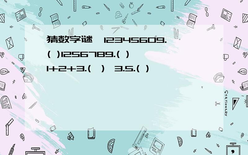 猜数字谜,12345609.( )1256789.( )1+2+3.( ） 3.5.( )