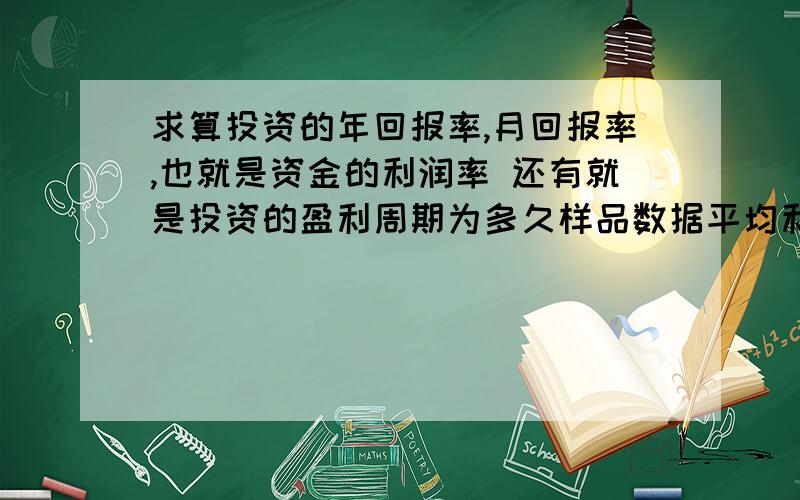 求算投资的年回报率,月回报率,也就是资金的利润率 还有就是投资的盈利周期为多久样品数据平均利润率15.84%RCD 客户0.8%破包补偿全年毛利率19.64%预计全年完成180万进货人工7000元仓库3000元交