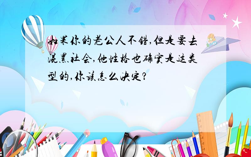 如果你的老公人不错,但是要去混黑社会,他性格也确实是这类型的,你该怎么决定?