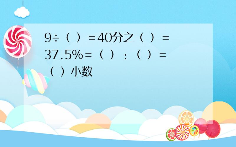 9÷（ ）＝40分之（ ）＝37.5％＝（ ）：（ ）＝（ ）小数