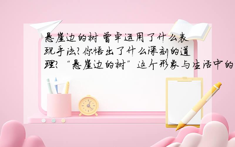 悬崖边的树 曾卓运用了什么表现手法?你悟出了什么深刻的道理?“悬崖边的树”这个形象与生活中的那一类人相似?