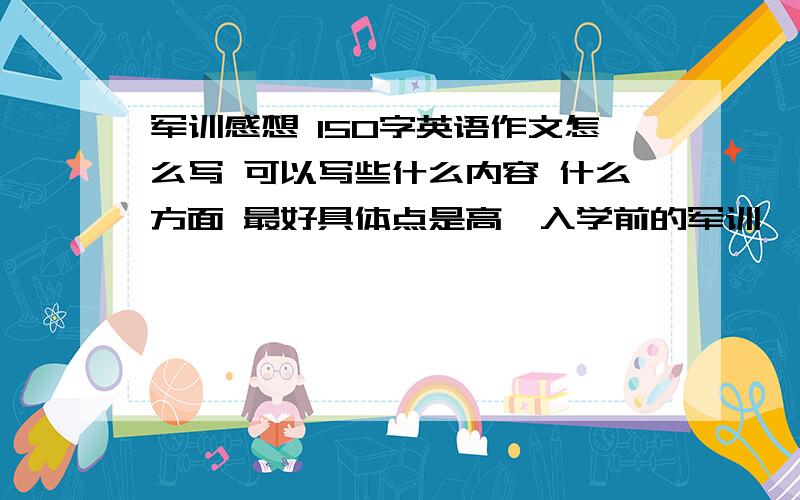 军训感想 150字英语作文怎么写 可以写些什么内容 什么方面 最好具体点是高一入学前的军训