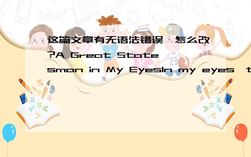 这篇文章有无语法错误,怎么改?A Great Statesman in My EyesIn my eyes,the greatest statesman would be Chairman Mao.He is not only the greatest statesman,but also a great poet,a great calligrapher,and a great thinker.It is him that ends our