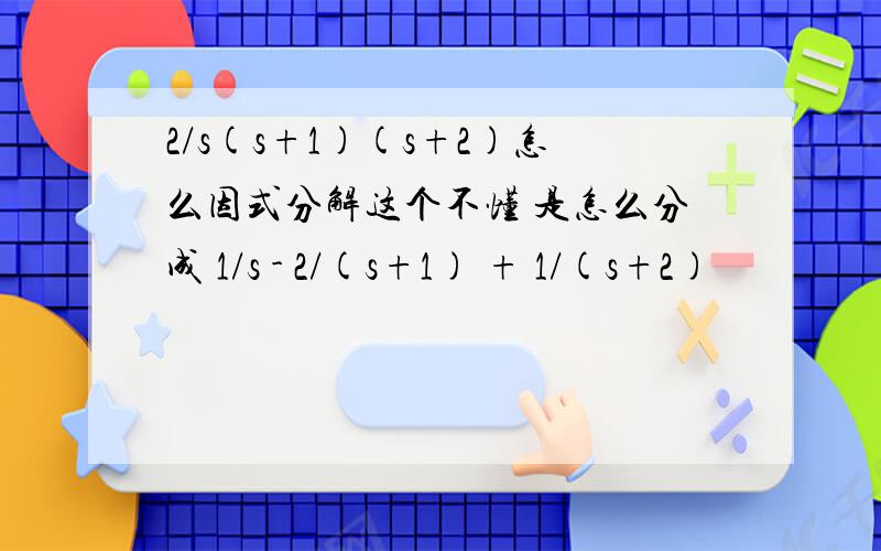 2/s(s+1)(s+2)怎么因式分解这个不懂 是怎么分成 1/s - 2/(s+1) + 1/(s+2)