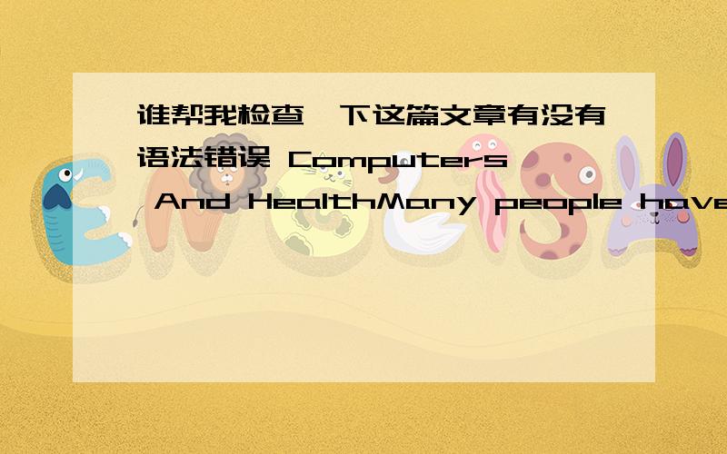 谁帮我检查一下这篇文章有没有语法错误 Computers And HealthMany people have computers and most students like to use their computers.But many students don’t know how to use the computers to stay healthy.There are fifty-six students i