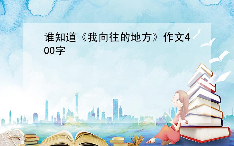 谁知道《我向往的地方》作文400字