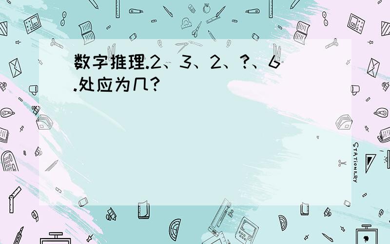 数字推理.2、3、2、?、6.处应为几?