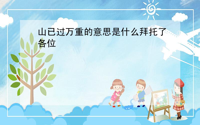 山已过万重的意思是什么拜托了各位