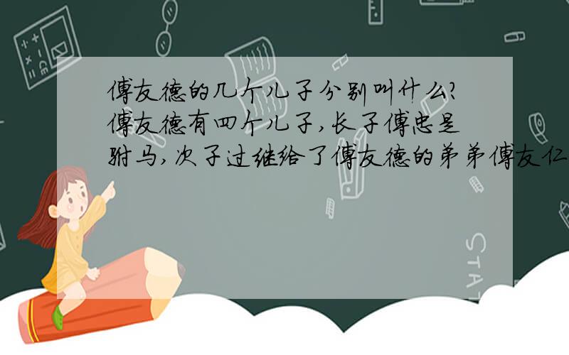 傅友德的几个儿子分别叫什么?傅友德有四个儿子,长子傅忠是驸马,次子过继给了傅友德的弟弟傅友仁,老三就是担任亲军的傅让,老四叫傅添锡,在和父亲征战云南的时候战死了.