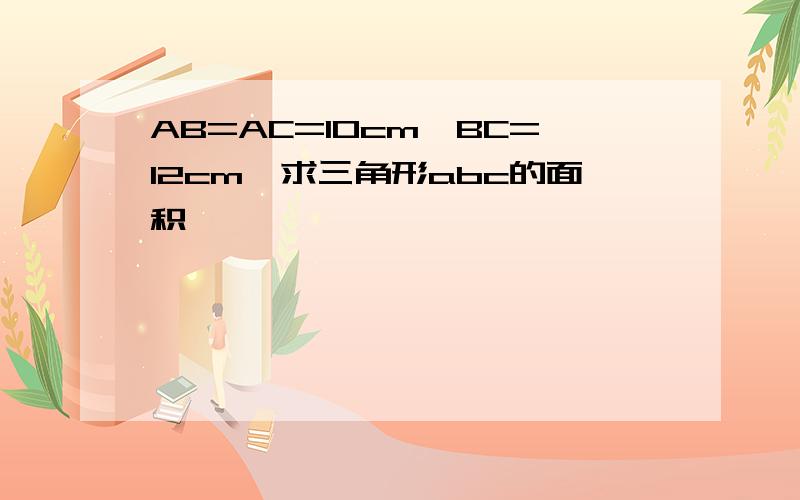 AB=AC=10cm,BC=12cm,求三角形abc的面积