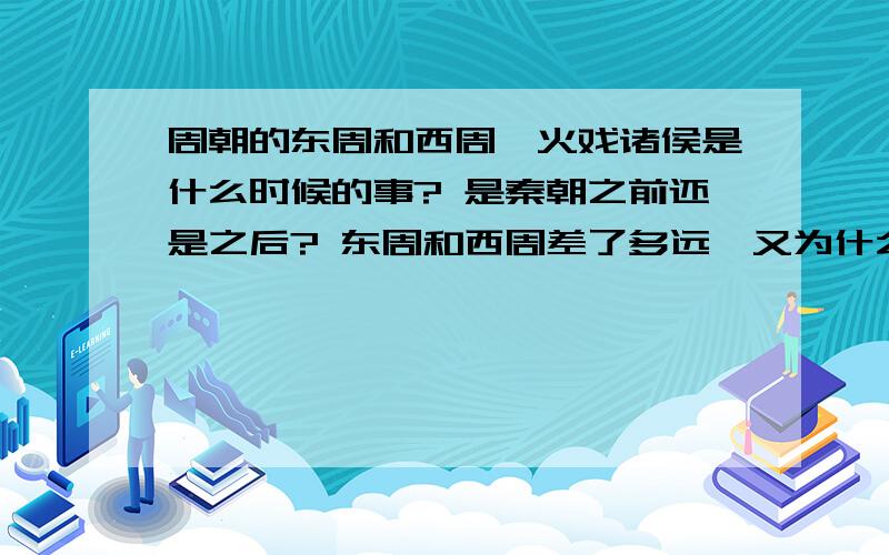 周朝的东周和西周烽火戏诸侯是什么时候的事? 是秦朝之前还是之后? 东周和西周差了多远,又为什么有东西分?