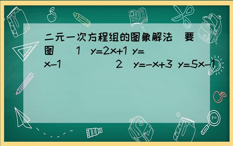 二元一次方程组的图象解法（要图）（1）y=2x+1 y=x-1        （2）y=-x+3 y=5x-1