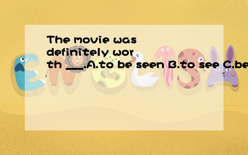 The movie was definitely worth ___.A.to be seen B.to see C.being seen D.