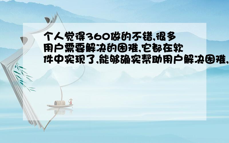 个人觉得360做的不错,很多用户需要解决的困难,它都在软件中实现了,能够确实帮助用户解决困难,你觉得呢