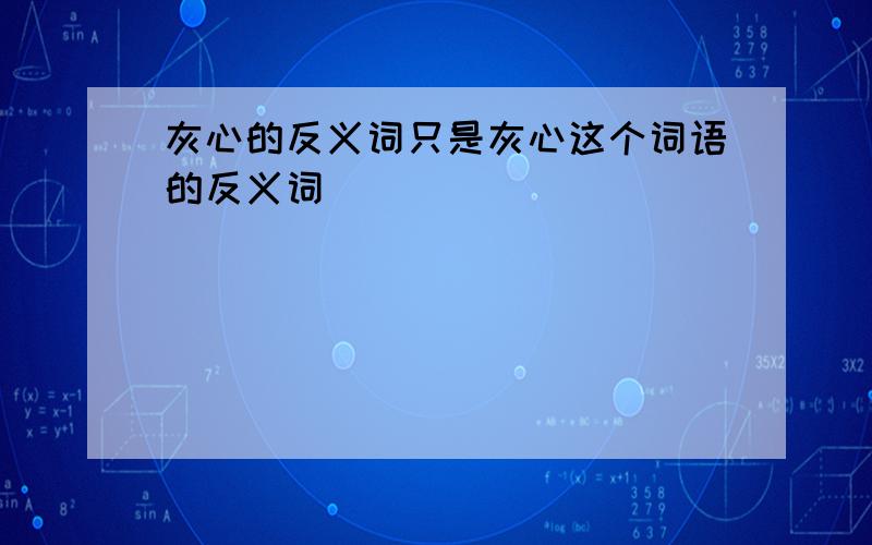 灰心的反义词只是灰心这个词语的反义词