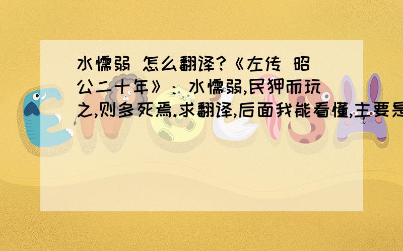 水懦弱 怎么翻译?《左传 昭公二十年》：水懦弱,民狎而玩之,则多死焉.求翻译,后面我能看懂,主要是” 水懦弱 “怎么 翻译