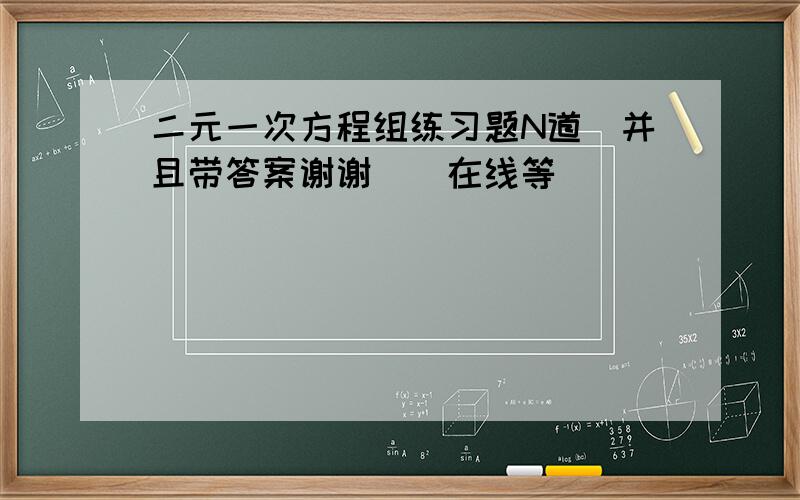 二元一次方程组练习题N道(并且带答案谢谢`)在线等``````