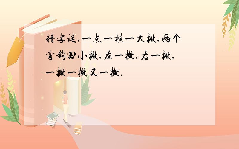 猜字谜,一点一横一大撇,两个弯钩四小撇,左一撇,右一撇,一撇一撇又一撇.