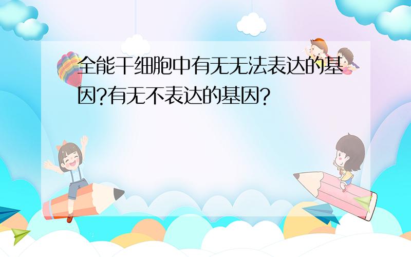 全能干细胞中有无无法表达的基因?有无不表达的基因?