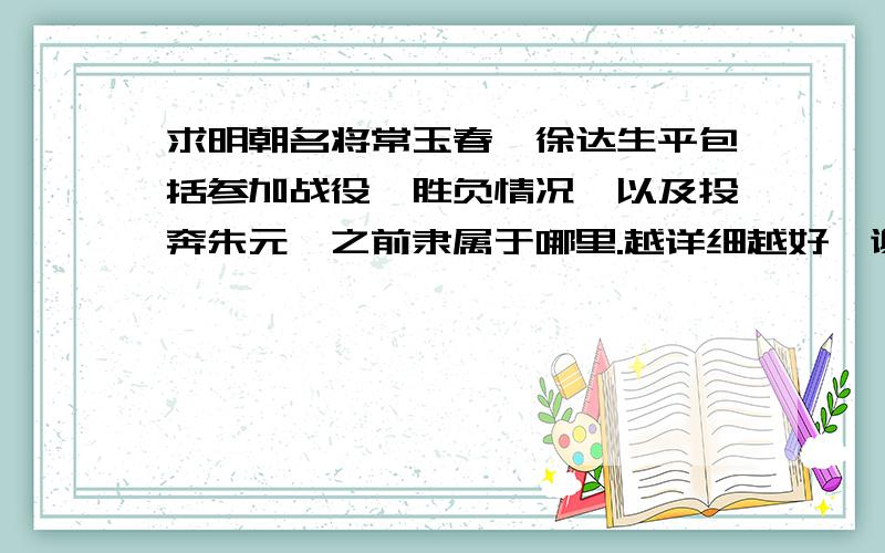 求明朝名将常玉春、徐达生平包括参加战役、胜负情况、以及投奔朱元璋之前隶属于哪里.越详细越好,谢谢