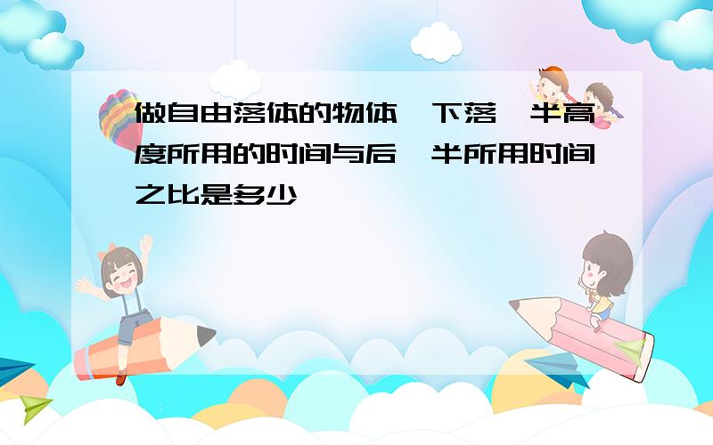 做自由落体的物体,下落一半高度所用的时间与后一半所用时间之比是多少