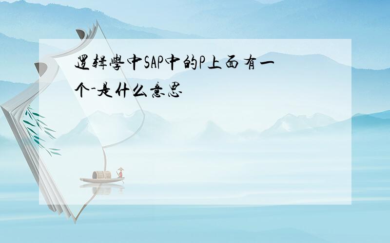 逻辑学中SAP中的P上面有一个-是什么意思