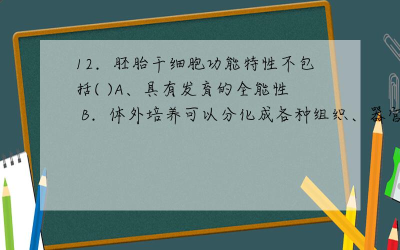 12．胚胎干细胞功能特性不包括( )A、具有发育的全能性 B．体外培养可以分化成各种组织、器官.C．冷冻保存可以进行遗传改造 D．可以进行增殖.为什么选B.新城不同类型的细胞，不就能构成