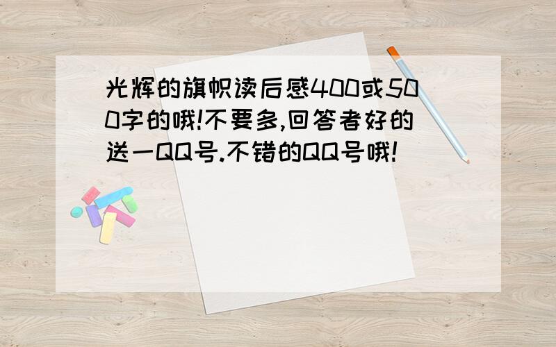 光辉的旗帜读后感400或500字的哦!不要多,回答者好的送一QQ号.不错的QQ号哦!