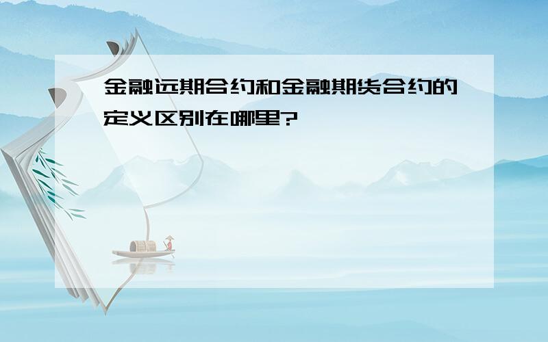 金融远期合约和金融期货合约的定义区别在哪里?