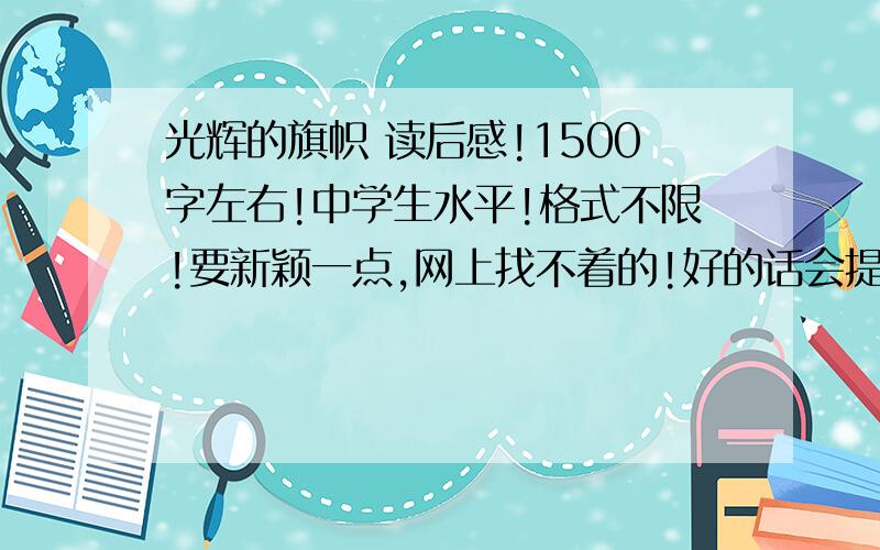 光辉的旗帜 读后感!1500字左右!中学生水平!格式不限!要新颖一点,网上找不着的!好的话会提高悬赏!