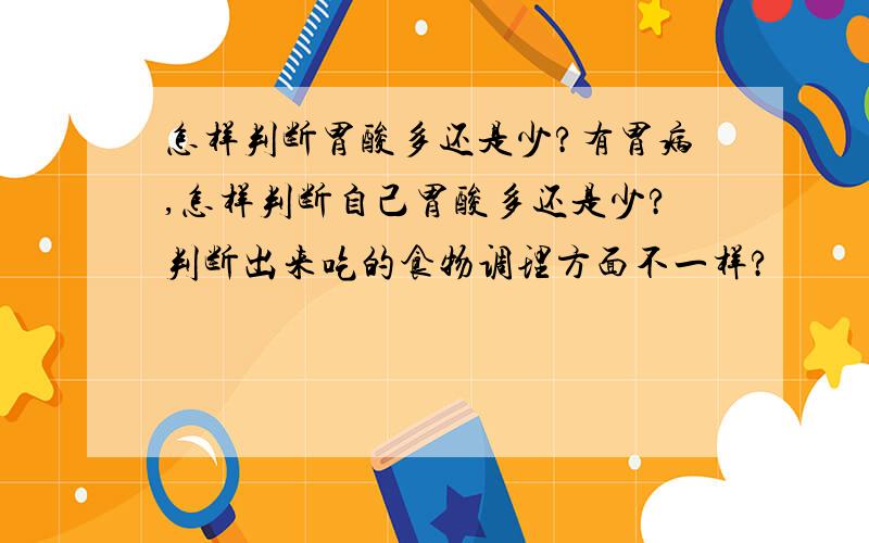 怎样判断胃酸多还是少?有胃病,怎样判断自己胃酸多还是少?判断出来吃的食物调理方面不一样?