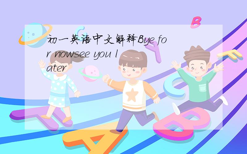 初一英语中文解释Bye for nowsee you later