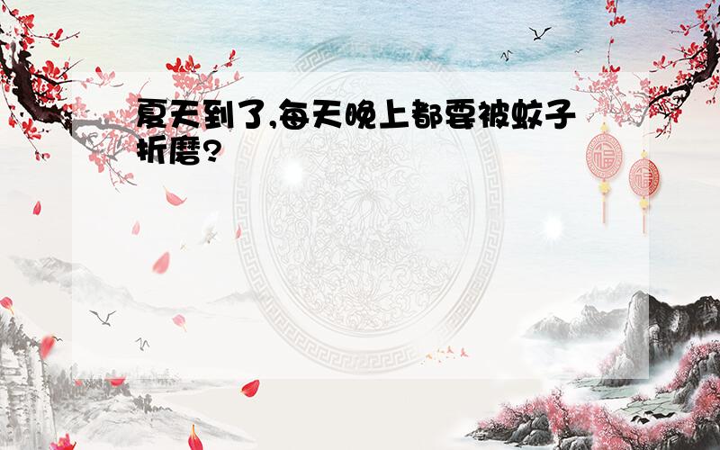 夏天到了,每天晚上都要被蚊子折磨?