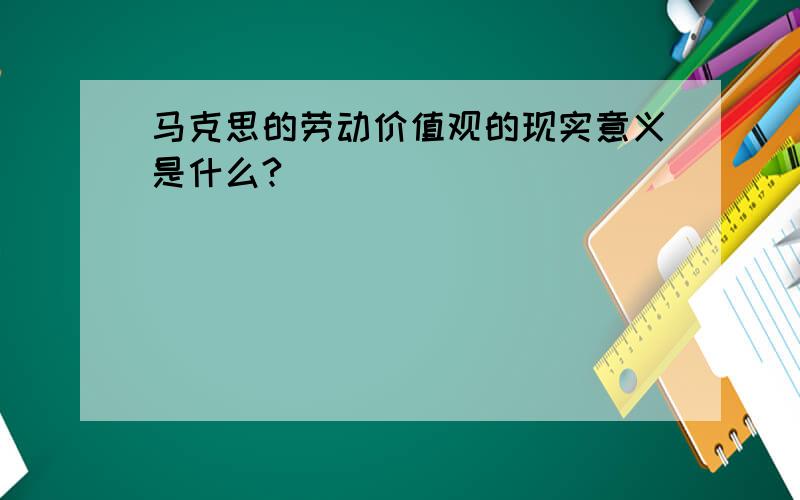 马克思的劳动价值观的现实意义是什么?