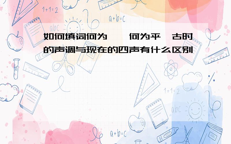 如何填词何为仄,何为平,古时的声调与现在的四声有什么区别