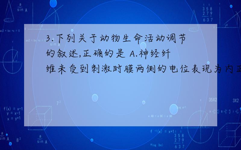 3.下列关于动物生命活动调节的叙述,正确的是 A.神经纤维未受到刺激时膜两侧的电位表现为内正外负 B.神经递质存在于突触小体的细胞质和突触小泡中 C.病毒表面的蛋白质物质可以作为抗原