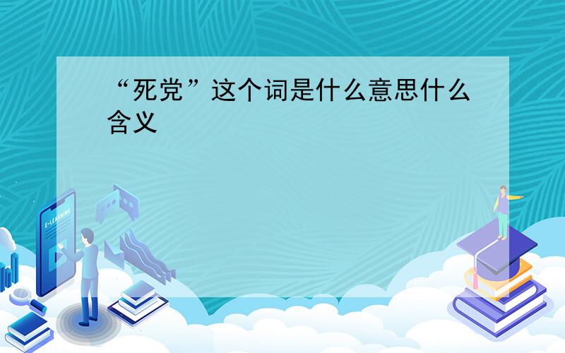 “死党”这个词是什么意思什么含义