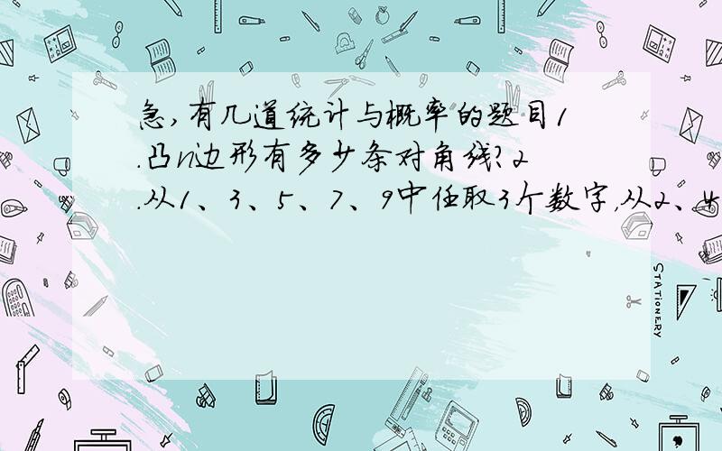 急,有几道统计与概率的题目1.凸n边形有多少条对角线？2.从1、3、5、7、9中任取3个数字，从2、4、6、8中任取2个数字，一共可以组成多少个没有重复数字的五位数。3（1）写出从个不同元素中