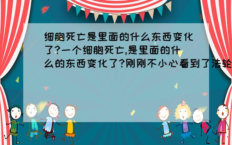 细胞死亡是里面的什么东西变化了?一个细胞死亡,是里面的什么的东西变化了?刚刚不小心看到了法轮里的一些说法，说细胞死亡，如果细胞核死亡，就会发生核爆炸，这个是不是太可笑了？