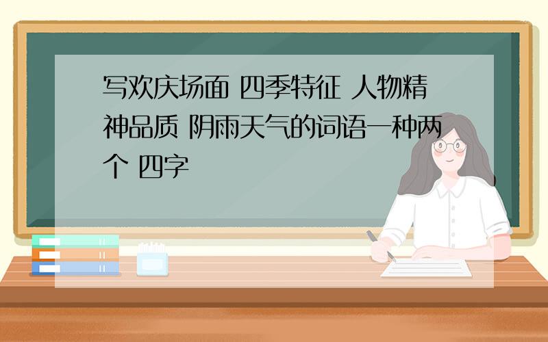 写欢庆场面 四季特征 人物精神品质 阴雨天气的词语一种两个 四字