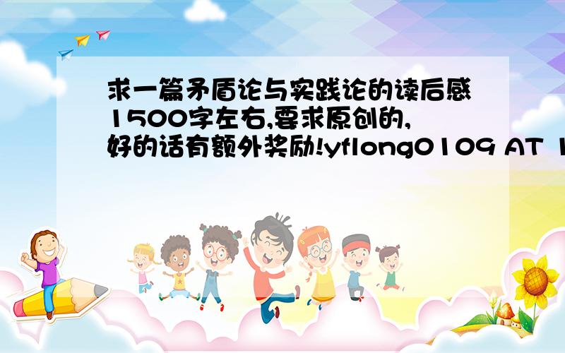 求一篇矛盾论与实践论的读后感1500字左右,要求原创的,好的话有额外奖励!yflong0109 AT 163.com,你懂得！