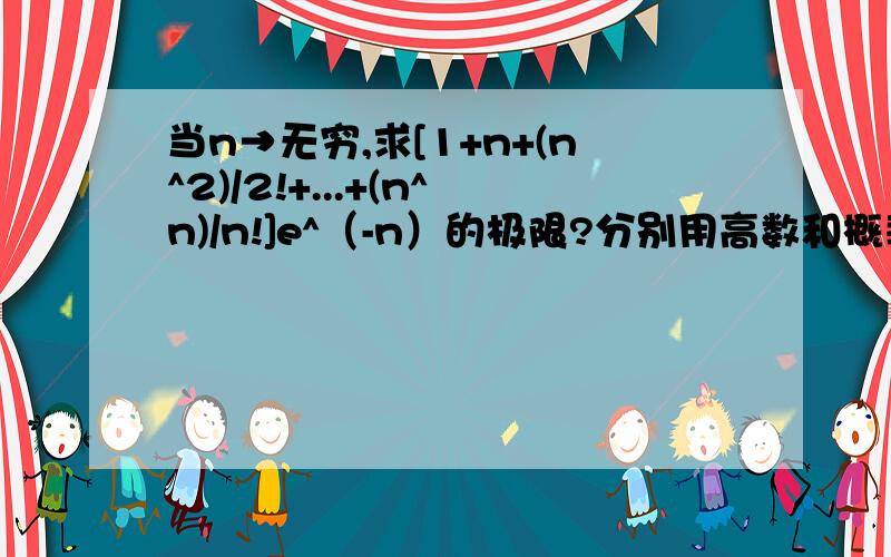 当n→无穷,求[1+n+(n^2)/2!+...+(n^n)/n!]e^（-n）的极限?分别用高数和概率论的知识来求.主要想知道用概率论怎么来解