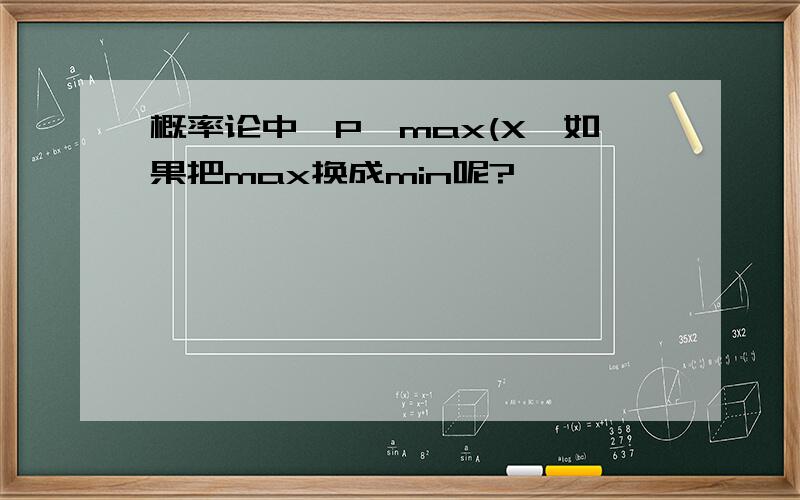 概率论中,P{max(X,如果把max换成min呢?