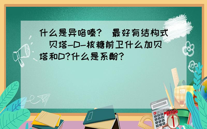 什么是异咯嗪?(最好有结构式)贝塔-D-核糖前卫什么加贝塔和D?什么是系酚?