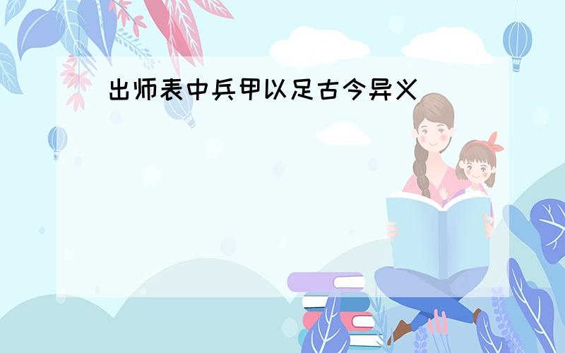 出师表中兵甲以足古今异义